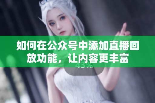 如何在公众号中添加直播回放功能，让内容更丰富