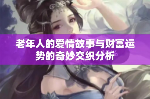 老年人的爱情故事与财富运势的奇妙交织分析