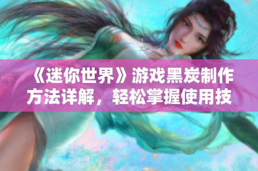 《迷你世界》游戏黑炭制作方法详解，轻松掌握使用技巧