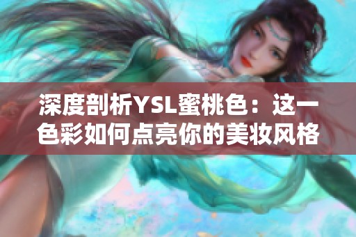 深度剖析YSL蜜桃色：这一色彩如何点亮你的美妆风格