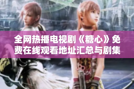 全网热播电视剧《糖心》免费在线观看地址汇总与剧集推荐