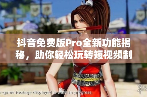 抖音免费版Pro全新功能揭秘，助你轻松玩转短视频制作