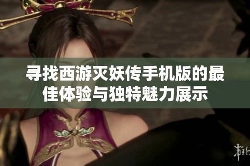 寻找西游灭妖传手机版的最佳体验与独特魅力展示