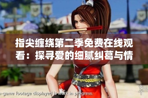 指尖缠绕第二季免费在线观看：探寻爱的细腻纠葛与情感碰撞