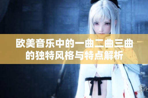 欧美音乐中的一曲二曲三曲的独特风格与特点解析