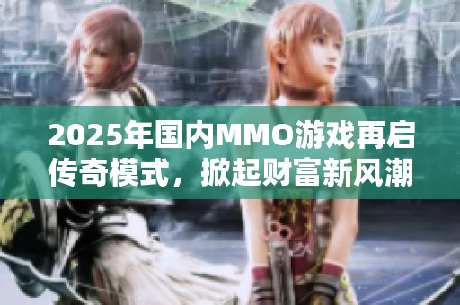 2025年国内MMO游戏再启传奇模式，掀起财富新风潮