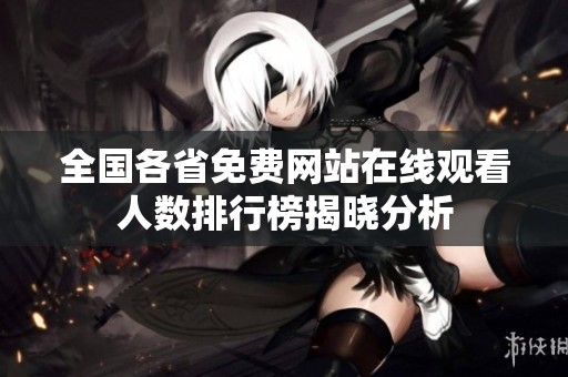 全国各省免费网站在线观看人数排行榜揭晓分析