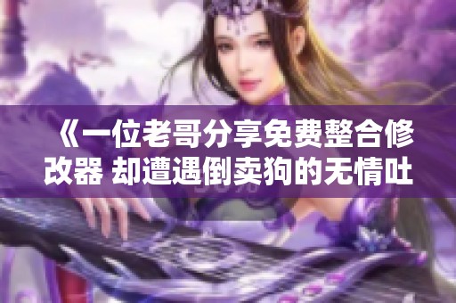 《一位老哥分享免费整合修改器 却遭遇倒卖狗的无情吐槽》