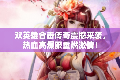 双英雄合击传奇震撼来袭，热血高爆服重燃激情！