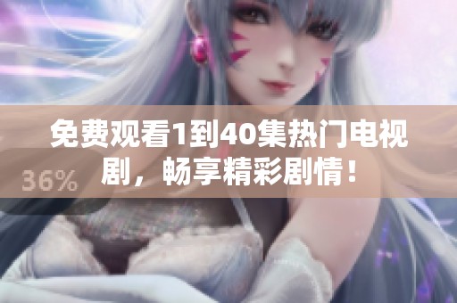 免费观看1到40集热门电视剧，畅享精彩剧情！