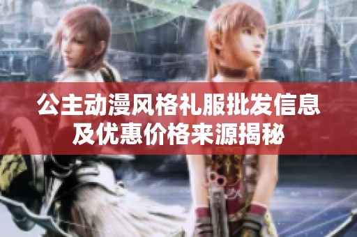 公主动漫风格礼服批发信息及优惠价格来源揭秘