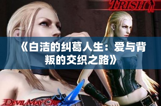 《白洁的纠葛人生：爱与背叛的交织之路》