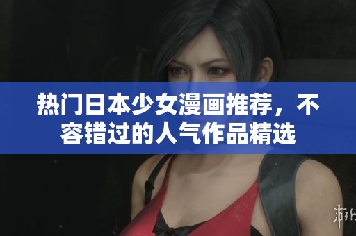 热门日本少女漫画推荐，不容错过的人气作品精选