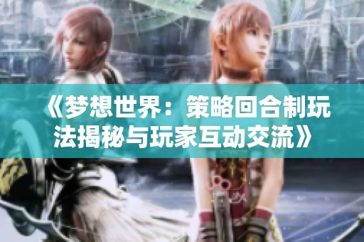 《梦想世界：策略回合制玩法揭秘与玩家互动交流》