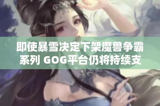 即使暴雪决定下架魔兽争霸系列 GOG平台仍将持续支持