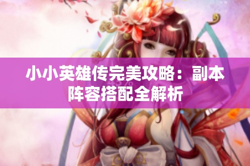 小小英雄传完美攻略：副本阵容搭配全解析