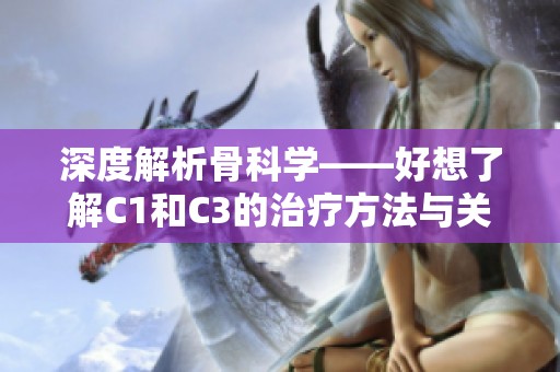 深度解析骨科学——好想了解C1和C3的治疗方法与关键知识
