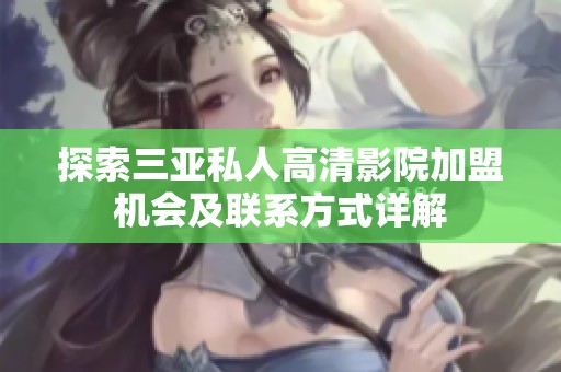 探索三亚私人高清影院加盟机会及联系方式详解