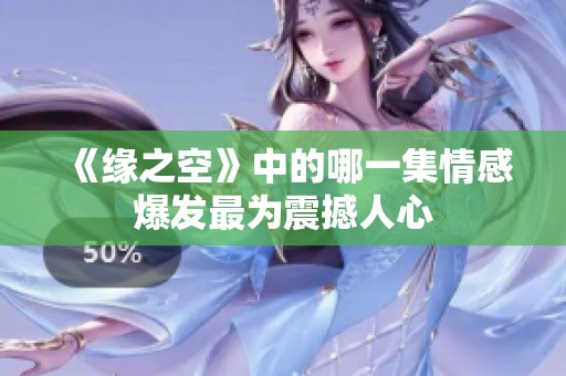 《缘之空》中的哪一集情感爆发最为震撼人心
