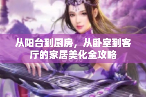 从阳台到厨房，从卧室到客厅的家居美化全攻略