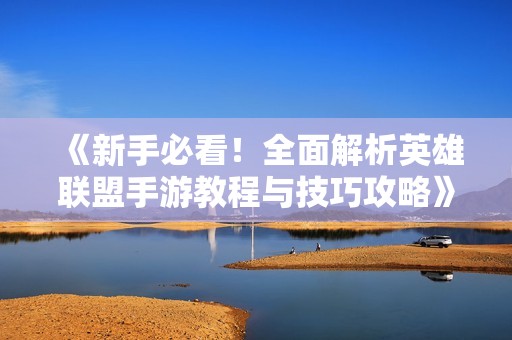 《新手必看！全面解析英雄联盟手游教程与技巧攻略》