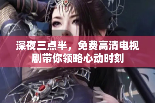 深夜三点半，免费高清电视剧带你领略心动时刻