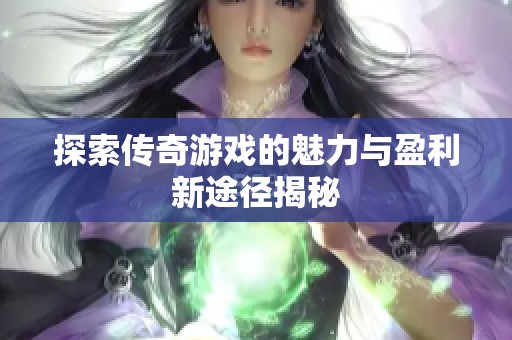 探索传奇游戏的魅力与盈利新途径揭秘