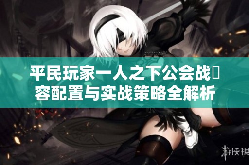 平民玩家一人之下公会战陣容配置与实战策略全解析
