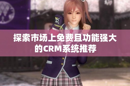 探索市场上免费且功能强大的CRM系统推荐