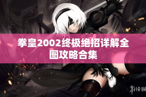 拳皇2002终极绝招详解全图攻略合集