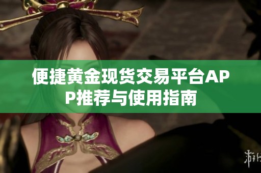 便捷黄金现货交易平台APP推荐与使用指南