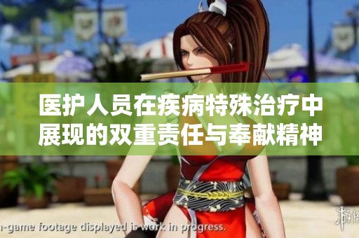 医护人员在疾病特殊治疗中展现的双重责任与奉献精神