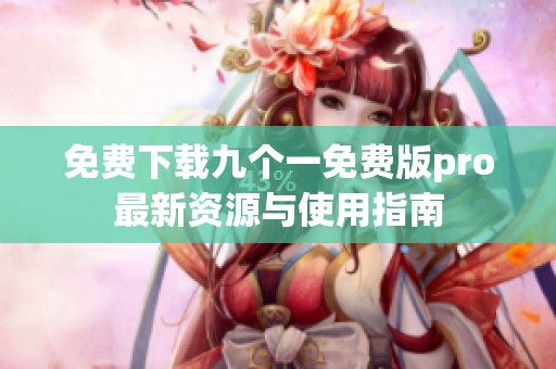 免费下载九个一免费版pro最新资源与使用指南