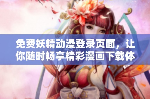 免费妖精动漫登录页面，让你随时畅享精彩漫画下载体验