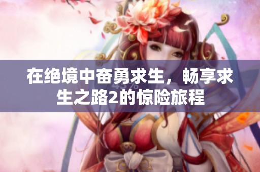 在绝境中奋勇求生，畅享求生之路2的惊险旅程