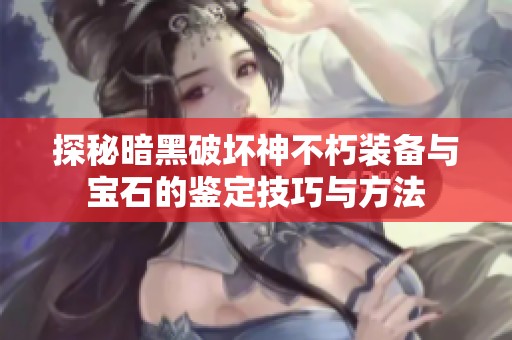 探秘暗黑破坏神不朽装备与宝石的鉴定技巧与方法