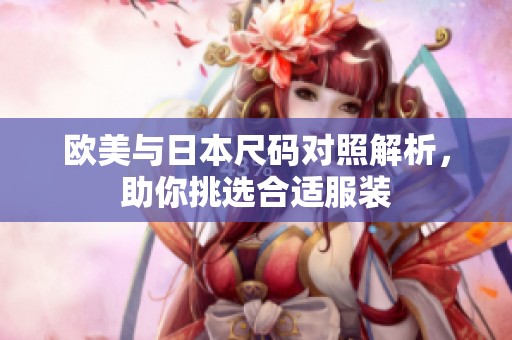 欧美与日本尺码对照解析，助你挑选合适服装