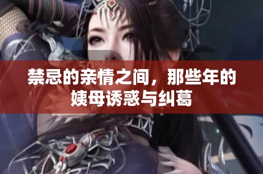 禁忌的亲情之间，那些年的姨母诱惑与纠葛