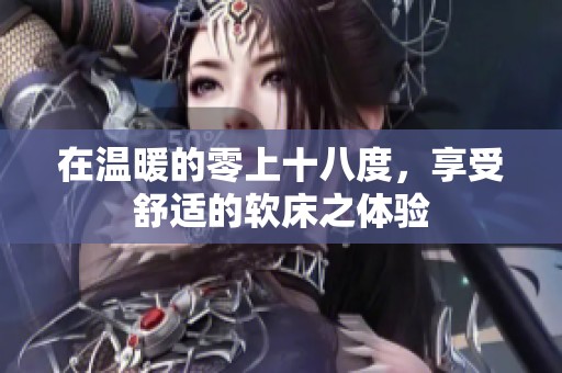 在温暖的零上十八度，享受舒适的软床之体验
