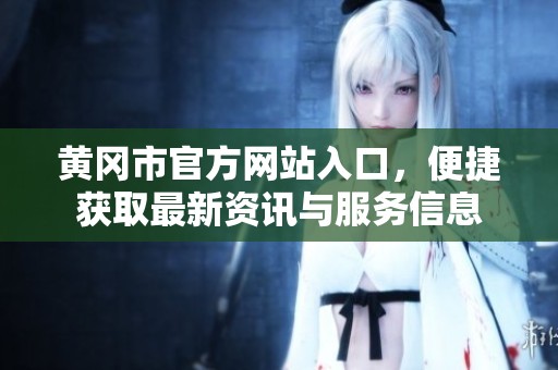 黄冈市官方网站入口，便捷获取最新资讯与服务信息