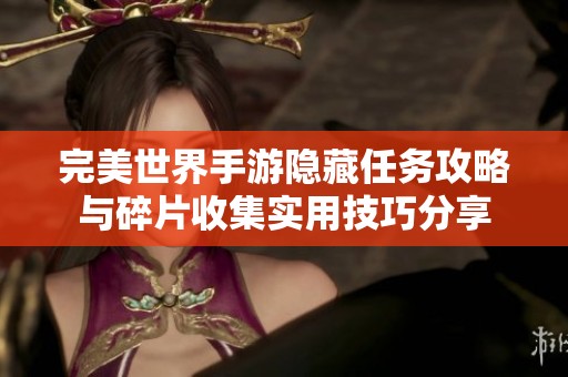 完美世界手游隐藏任务攻略与碎片收集实用技巧分享
