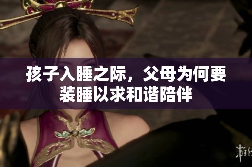 孩子入睡之际，父母为何要装睡以求和谐陪伴