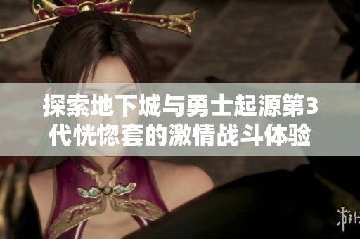 探索地下城与勇士起源第3代恍惚套的激情战斗体验