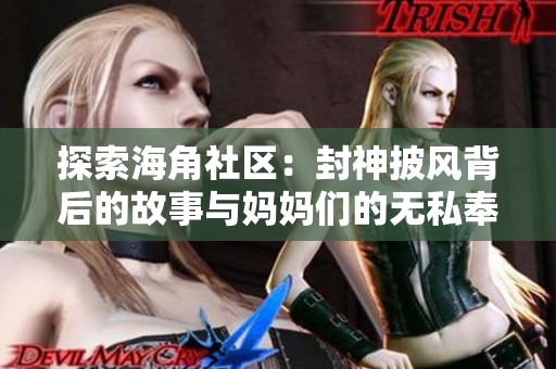 探索海角社区：封神披风背后的故事与妈妈们的无私奉献