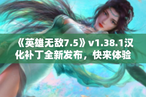 《英雄无敌7.5》v1.38.1汉化补丁全新发布，快来体验!