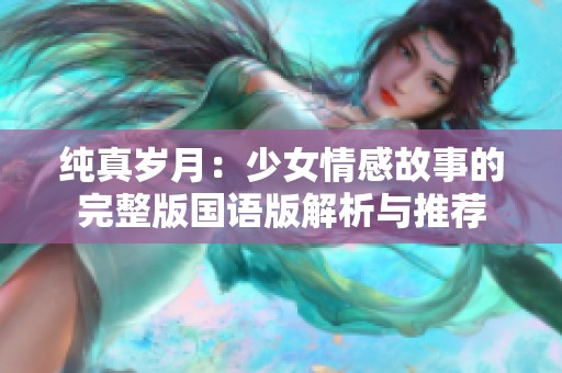 纯真岁月：少女情感故事的完整版国语版解析与推荐