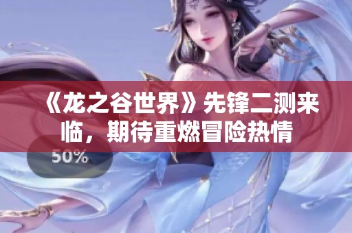 《龙之谷世界》先锋二测来临，期待重燃冒险热情