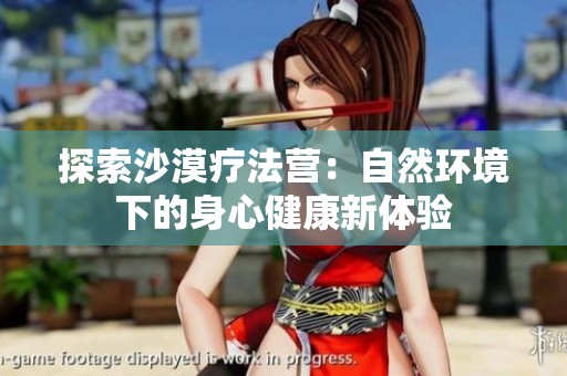 探索沙漠疗法营：自然环境下的身心健康新体验