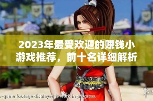 2023年最受欢迎的赚钱小游戏推荐，前十名详细解析