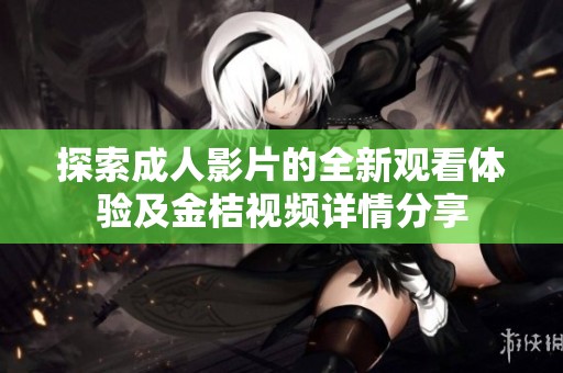 探索成人影片的全新观看体验及金桔视频详情分享
